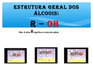 EstrUtUrA GErAl Dos
Álcoois:
r – oH
Obs: A letra Rsignifica o resto da cadeia
 