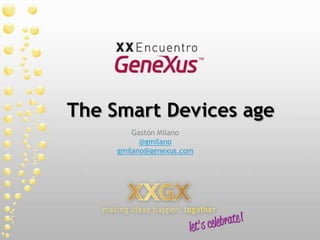 The Smart Devicesage Gastón Milano @gmilano gmilano@genexus.com 