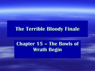 The Terrible Bloody Finale Chapter 15 – The Bowls of Wrath Begin 