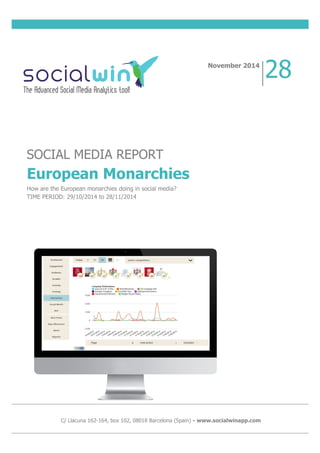 SOCIAL MEDIA REPORT
European Monarchies
How are the European monarchies doing in social media?
TIME PERIOD: 29/10/2014 to 28/11/2014
November 2014
28
C/ Llacuna 162-164, box 102, 08018 Barcelona (Spain) - www.socialwinapp.com
 