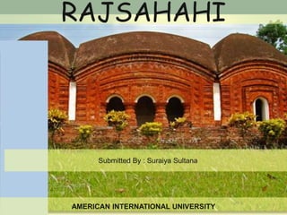 RAJSAHAHI
Submitted By : Suraiya Sultana
AMERICAN INTERNATIONAL UNIVERSITY
 