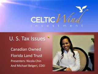 U. S. Tax Issues
Canadian Owned
Florida Land Trust
Presenters: Nicola Chin
And Michael Belgeri, CDEI
 