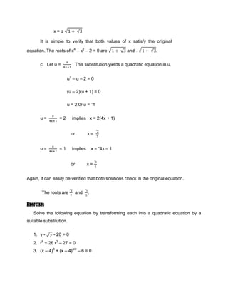 x3/6 – 3x1/2 = 9                            _____________________________________________________<br />y2- 8y = 5                            _____________________________________________________<br />y4 + 2y2 = 6                            _____________________________________________________<br />x6 – 9x2 + 8 = 0                            _____________________________________________________<br />Lesson 11<br />Equation Containing Radicals<br />OBJECTIVES:<br />At the end of this lesson, students are expected to:<br />determine the index and its radicals;<br />positively respond to the note to be remembered; and<br />perform isolation of one radical if there are two radicals in the equation.<br />In the radicals nb  which is read the “nth root of b,” the positive integer n is called the index or order of the radical, and b is called its radicand. When n is 2, 2 is no longer written, just simply write b  instead of 2b  to indicate the square root of b. thus 3b  is read as “cube root of b”; 4b  as “4th root of b”.<br />Note: <br />In order to solve for x, you must isolate x.<br />In order to isolate x, you must remove it from under the radial.<br />If there are two radicals in the equation, isolate one of the radicals.<br />Then raise both sides of the equation to a power equal to the index of the isolated radical.<br />Isolate the the remaining radical.<br />Raise both sides of the equation to a power equal to the index of the isolated radical.<br />You should now have a polynomial equation. Solve it.<br />Remember that you did not start out with a polynomial; therefore, there may be extraneous solutions. Therefore, you must check your answers. <br />Example 1: <br />First make a note of the fact that you cannot take the square root of a negative number. Therefore, the term is valid only if and the second term is valid if <br />Isolate the term. <br />Square both sides of the equation.<br />Isolate the term. <br />Square both sides of the equation. <br />Check the solution by substituting 9 in the original equation for x. If the left side of the equation equals the right side of the equation after the substitution, you have found the correct answer. <br />Left side: <br />Right Side:1 <br />Since the left side of the original equation does not equal the right side of the original equation after we substituted our solution for x, then there is no solution.<br />You can also check the answer by graphing the equation: <br />.The graph represents the right side of the original equation minus the left side of the original equation.. The x-intercept(s) of this graph is (are) the solution(s). Since there are no x-intercepts, there are no solutions. <br />Exercises: <br />Solve each of the following equation.<br />x+1  = 3<br />x2-2x  = x + 1<br />5x-1  =  11-x<br />3x+1  =  5<br />5+3x  = 10<br />-419100-470912Name: ___________________         Section: _______<br />Instructor: ________________     Date: _______        Rating: ____<br />Instruction: Solve each of the following equation.<br />3x+1 =5<br />                       _____________________________________________________1-2x =3<br />                       _____________________________________________________5+3x=10<br />                       _____________________________________________________2x+1=3<br />                       _____________________________________________________32x+1=2<br />                       _____________________________________________________32x=4<br />_____________________________________________________-405130-35433032(x+1)=1<br />                       _____________________________________________________3x-3=2<br />                       _____________________________________________________x+1=3x+2<br />                       _____________________________________________________2x-5= x+2<br />                       _____________________________________________________3x-6=2 x2<br />                       _____________________________________________________32x-3= 3x+1<br />                       _____________________________________________________53x-2=3x-5<br />                       _____________________________________________________23x-8=4x+1<br />                       _____________________________________________________x-x+5=x-1<br />                       _____________________________________________________Lesson 12<br />Equations Reducible to Quadratic Equations<br /> OBJECTIVES:<br />At the end of this lesson, students are expected to:<br />interpret the solution of the original equation;