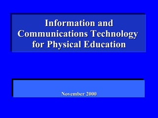 Information and
Communications Technology
  for Physical Education




         November 2000
 