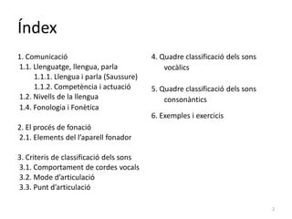 Índex
1. Comunicació
1.1. Llenguatge, llengua, parla
1.1.1. Llengua i parla (Saussure)
1.1.2. Competència i actuació
1.2. ...