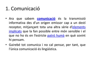 1. Comunicació
• Ara que sabem comunicació és la transmissió
informativa des d’un origen emissor cap a un destí
receptor, ...