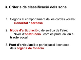 3.1. Comportament de cordes vocals
• Sonoritat: vibració o no de les cordes vocals
• Si l’aire surt lliurement pel tracte ...