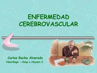 ENFERMEDAD
         CEREBROVASCULAR




Carlos Rocha Alvarado
Neurólogo – Hosp L.Heysen I.
 