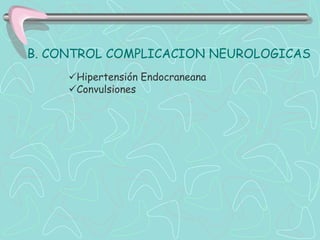 B. CONTROL COMPLICACION NEUROLOGICAS
     Hipertensión Endocraneana
     Convulsiones
 
