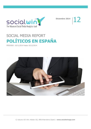  
	
  
	
  
	
  
	
  
	
  
	
  
	
  
	
  
	
   C/ Llacuna 162-164, módulo 102, 08018 Barcelona (Spain) - www.socialwinapp.com
Diciembre 2014
12
SOCIAL MEDIA REPORT
POLÍTICOS EN ESPAÑA
PERIODO: 10/11/2014 hasta 10/12/2014
 