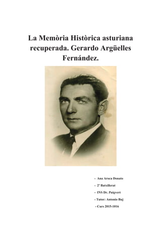 La Memòria Històrica asturiana
recuperada. Gerardo Argüelles
Fernández.
- Ana Aroca Donato
- 2º Batxillerat
- INS Dr. Puigvert
- Tutor: Antonio Buj
- Curs 2015-1016
 