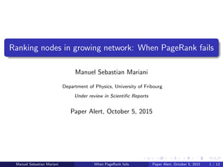 Ranking nodes in growing network: When PageRank fails
Manuel Sebastian Mariani
Department of Physics, University of Fribourg
Under review in Scientiﬁc Reports
Paper Alert, October 5, 2015
Manuel Sebastian Mariani When PageRank fails Paper Alert, October 5, 2015 1 / 13
 