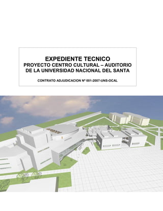 EEXXPPEEDDIIEENNTTEE TTEECCNNIICCOO 
PROYECTO CENTRO CULTURAL – AUDITORIO 
DE LA UNIVERSIDAD NACIONAL DEL SANTA 
CONTRATO ADJUDICACION Nº 001-2007-UNS-OCAL 
 