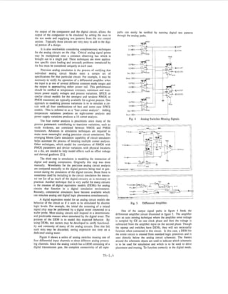 the output of the comparator and the digital circuit, allows the       paths can easily be verified by running digital test patterns
output of the comparator to be emulated by setting the mux to          through the analog paths.
the test mode and supplying test patterns from the test control
section. Typically these circuits are very easy to add to the digi-
tal portion of a design.                                                                                                       D V O P
      It is also worthwhile considering complementary techniques                                                               W i O N
for the analog circuits on the chip. Critical analog signal points
may be multiplexed onto a common observing bus which is                                                                 RVdd
                                                                                                                        T

brought out to a single pad. These techniques are more applica-
tion specific since loading and crosstalk problems introduced by
                                                                                  V2P
the bus must be considered uniquely in each case.
                                                                                  YEN                                             VlO?
      Precision analog simulation is the process of verifying that                                                                VlON
individual analog circuit blocks meet a certain set of                           Se1 2

specifications for that particular circuit. For example, it may be              Osel 1 0
necessary to verify the operation of a differential amplifier when
the input is at one of several different common mode ranges and
the output is approaching either power rail. This performance
should be verified at temperature extremes, minimum and max-
imum power supply voltages and process variations. SPICE or
similar circuit models for the strongest and weakest NMOS or
PMOS transistors are typically available for a given process. One
approach to modeling process variations is to to simulate a cir-
cuit with all four combinations of best and worst case SPICE
models. This is referred to as a "four comer analysis". Adding
temperature variations produces an eight-comer analysis and                     Osel 2   0
power supply variations produces a 16 comer analysis.
                                                                                  Fig. 4     Analog Switches Muxing Signals.
      The four comer analysis is pessimistic since many of the
process parameters contributing to transistor variations, such as
oxide thickness, are correlated between NMOS and PMOS
transistors. Advances in simulation techniques are required to
make more meaningful analog precision circuit simulations. The
emerging Monte Carlo simulation capability of circuit simulators
helps automate the process of iterating multiple comer analysis.
Other techniques, which model the correlations of NMOS with
PMOS parameters and device variations with physical locations
on a die, are needed to help model effects such as offset voltage
and thermal gradieilts [21].
       The third step in simulation is modeling the interaction of
 digital and analog components. Originally this step was done
 manually. Waveforms for the precision analog circuit analysis
 are compared manually to the digital patterns being read or gen-
erated during the simulation of the digital circuits. Brute force is
 sometimes Used by including in the circuit simulation the transis-
 tor net list of as much of the digital circuitry as is necessary or
practical. Another technique that is very useful for many circuits
is the creation of digital equivalent models (DEMs) for analog
circuits that function in a digital simulation environment.
Recently, commercial simulators have become available which
can simulate analog and digital logic phenomena simultaneously.
      A digital equivalent model for an analog circuit models the
behavior of the circuit as if it were to be stimulated by discrete                  Fig. 5     Differental Amplifier.
logic levels. For example, the initial die screening of a mixed
signal chip may be performed by a digital tester connected to a             One of the output signal paths in figure 4 feeds the
wafer probe. Most analog circuits will respond in a deterministic      differential amplifier circuit illustrated in figure 5. The amplifier
and predictable manner when stimulated by the digital tester. The      uses an auto zeroing technique where the amplifier error voltage
purpose of the DEM is to model this expected behavior. By              is sampled by CZ on one clock phase and then the voltage is
using DEMs, test vectors may be developed to verify functional-        subtracted from the amplifier input on the second phase. Though
ity and continuity of many of the analog circuits. Dies that fail      the opamp and switches have DEMs, they will not necessarily
such tests may be discarded, saving expensive test time on a           function when connected in this circuit. In this case, a DEM for
dedicated analog tester.                                               the entire circuit is created from standard logic primitives and is
      Figure 4 shows a series of analog switches muxing one of         seen directly below the analog circuit schematic. The frames
four differential input channels to three different analog process-    around the schematic sheets are used to indicate which schematic
ing channels. Since the analog switch has a DEM consisting of a        is to be used for simulation and which is to be used to dnve
digital transmission gate, the complete connectivity of all signa      placement and routing. To function correctly in the digital mode,

                                                             T4-1.4
 