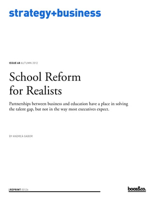 strategy+business



issue 68 AUTUMN 2012




School Reform
for Realists
Partnerships between business and education have a place in solving
the talent gap, but not in the way most executives expect.




by ANDREA GABOR




reprint 00126
 