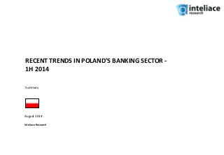 RECENT TRENDS IN POLAND'S BANKING SECTOR -
1H 2014
August 2014
Inteliace Research
Summary
 