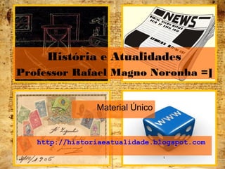 Material Único
http://historiaeatualidade.blogspot.com
1
História e Atualidades
Professor Rafael Magno Noronha =]
 
