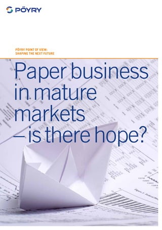 Paperbusiness
inmature
markets
–istherehope?
Pöyry Point of View:
Shaping the next future
 