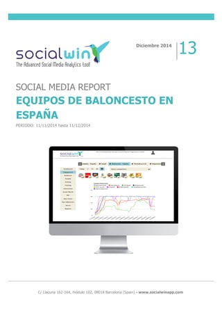  
	
  
	
  
	
  
	
  
	
  
	
  
	
  
	
  C/ Llacuna 162-164, módulo 102, 08018 Barcelona (Spain) - www.socialwinapp.com
Diciembre 2014
13
SOCIAL MEDIA REPORT
EQUIPOS DE BALONCESTO EN
ESPAÑA
PERIODO: 11/11/2014 hasta 11/12/2014
 