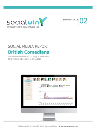 SOCIAL MEDIA REPORT
British Comedians
How are the comedians in U.K. doing in social media?
TIME PERIOD: 02/11/2014 to 02/12/2014
Dicember 2014
02
C/ Llacuna 162-164, box 102, 08018 Barcelona (Spain) - www.socialwinapp.com
 