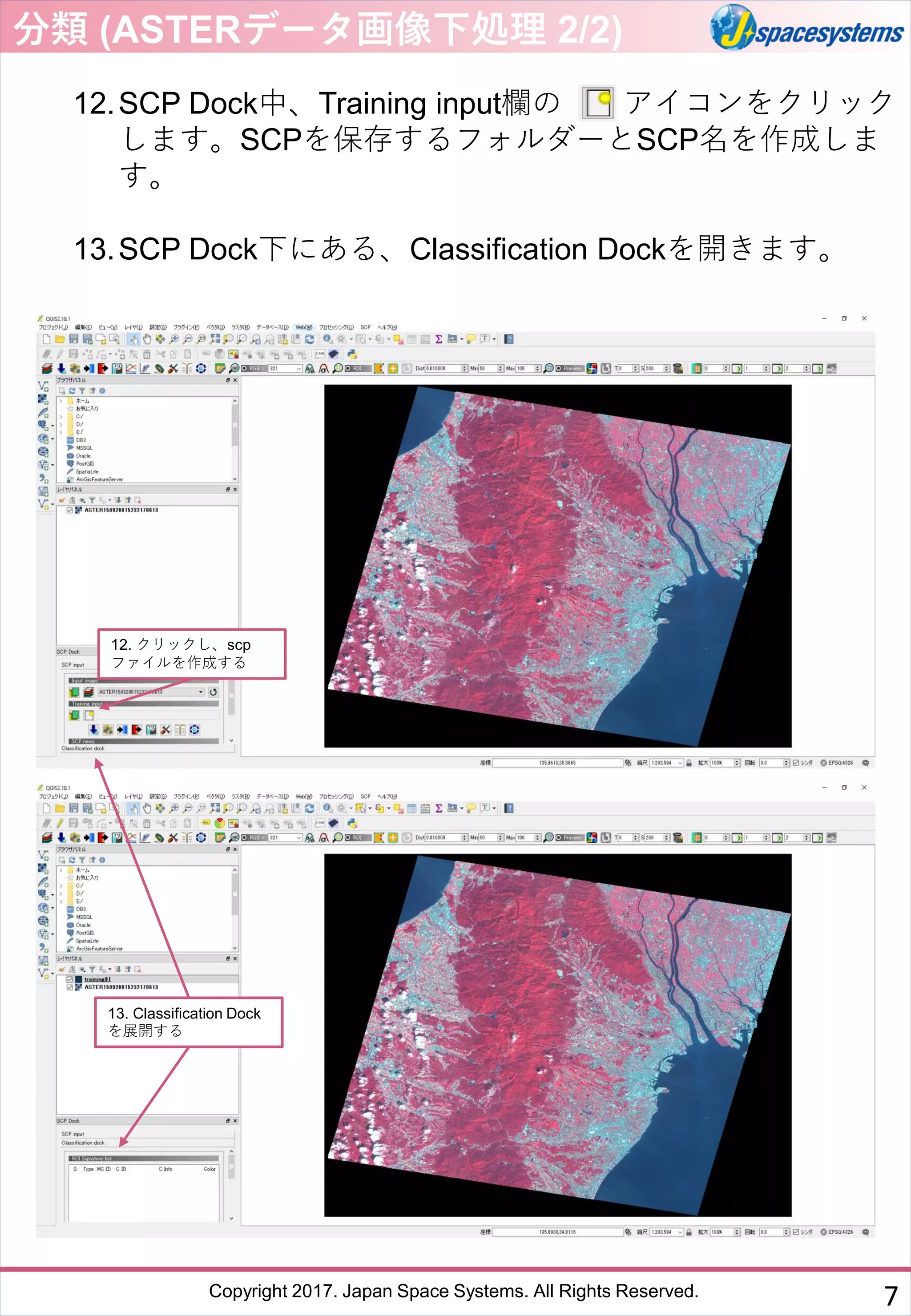 Copyright 2017. Japan Space Systems. All Rights Reserved.
12.SCP Dock中、Training input欄の アイコンをクリック
します。SCPを保存するフォルダーとSCP名を作成しま
す。
13.SCP Dock下にある、Classification Dockを開きます。
12. クリックし、scp
ファイルを作成する
分類 (ASTERデータ画像下処理 2/2)
13. Classification Dock
を展開する
7
 