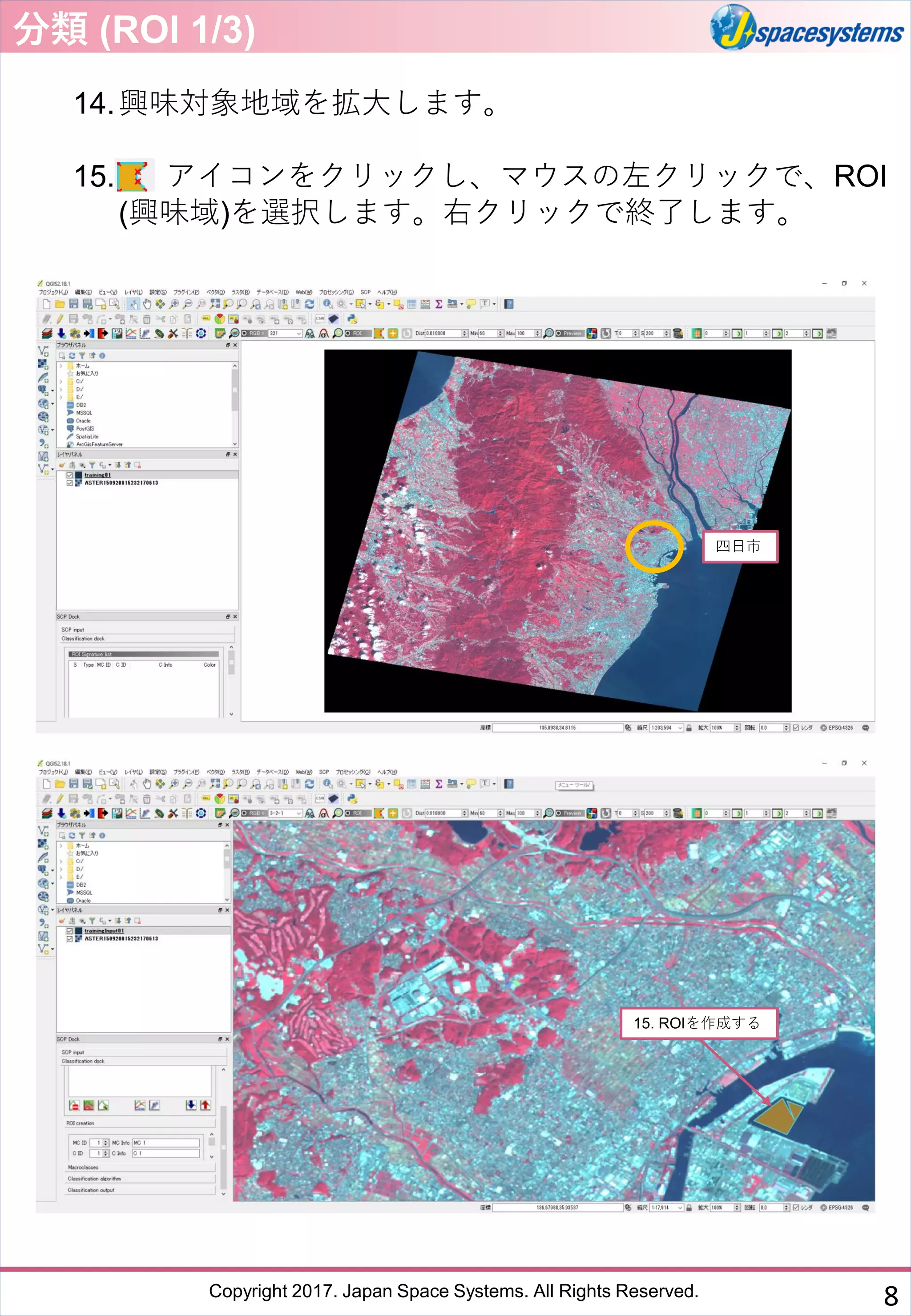 Copyright 2017. Japan Space Systems. All Rights Reserved.
14.興味対象地域を拡大します。
15. アイコンをクリックし、マウスの左クリックで、ROI
(興味域)を選択します。右クリックで終了します。
12. クリックし、
shapefile名を作成する
分類 (ROI 1/3)
15. ROIを作成する
四日市
8
 