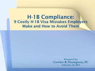 H-1B Compliance:

9 Costly H-1B Visa Mistakes Employers
Make and How to Avoid Them

Presented by

Cowles & Thompson, PC
February 26, 2014

 