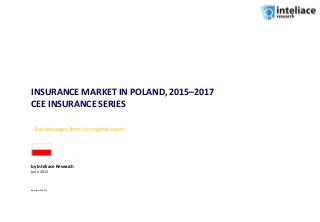 INSURANCE MARKET IN POLAND, 2015–2017
CEE INSURANCE SERIES
by Inteliace Research
June 2015
Version: 2015/3
Selected pages from the original report
 