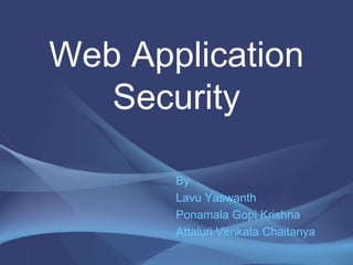 Web Application
Security
By
Lavu Yaswanth
Ponamala Gopi Krishna
Attaluri Venkata Chaitanya
 