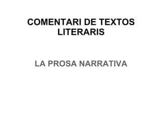 COMENTARI DE TEXTOS
LITERARIS
LA PROSA NARRATIVA
 