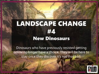 LANDSCAPE CHANGE
#4
New Dinosaurs
Dinosaurs who have previously resisted getting
online no longer have a choice.They will ...