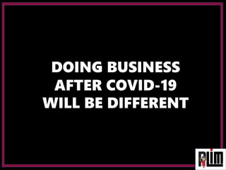 DOING BUSINESS
AFTER COVID-19
WILL BE DIFFERENT
 