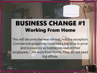 BUSINESS CHANGE #1
Working From Home
This will become the new normal, not the exception.
Commercial properties could see a...