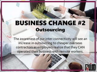 BUSINESS CHANGE #2
Outsourcing
The awareness of our inter-connectivity will see an
increase in outsourcing to cheaper over...