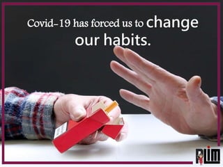 Covid-19 has forced us to change
our habits.
 