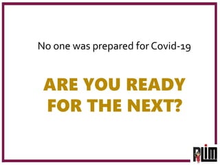 No one was prepared for Covid-19
ARE YOU READY
FOR THE NEXT?
 