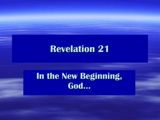 Revelation 21 In the New Beginning, God… 