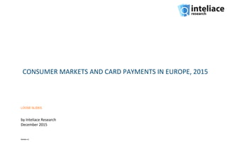 CONSUMER MARKETS AND CARD PAYMENTS IN EUROPE, 2015
by Inteliace Research
December 2015
Version: z1
LOOSE SLIDES
 