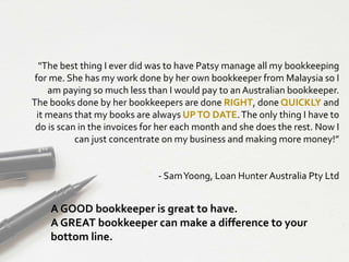 "The best thing I ever did was to have Patsy manage all my bookkeeping
for me. She has my work done by her own bookkeeper ...