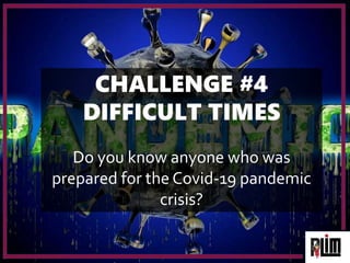 CHALLENGE #4
DIFFICULT TIMES
Do you know anyone who was
prepared for the Covid-19 pandemic
crisis?
 