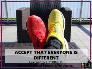 ACCEPT THAT EVERYONE IS
DIFFERENT
Celebrate the DIFFERENCES
Different is not bad. Different is just different!
 