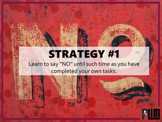 STRATEGY #1
Learn to say “NO” until such time as you have
completed your own tasks.
 