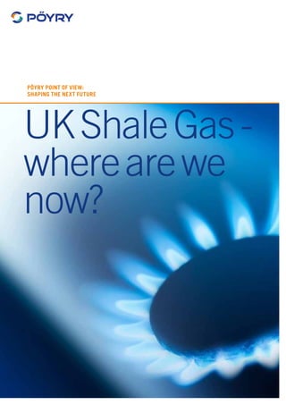 1
UKShaleGas-
wherearewe
now?
Pöyry Point of View:
Shaping the next future
 