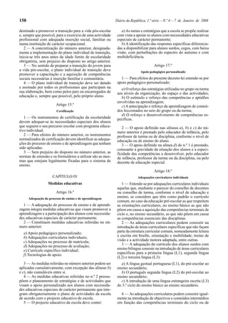 158                                                          Diário da República, 1.ª série — N.º 4 — 7 de Janeiro de 2008

destinado a promover a transição para a vida pós-escolar         a) As metas e estratégias que a escola se propõe realizar
e, sempre que possível, para o exercício de uma actividade    com vista a apoiar os alunos com necessidades educativas
profissional com adequada inserção social, familiar ou        especiais de carácter permanente;
numa instituição de carácter ocupacional.                        b) A identificação das respostas específicas diferencia-
    2 — A concretização do número anterior, designada-        das a disponibilizar para alunos surdos, cegos, com baixa
mente a implementação do plano individual de transição,       visão, com perturbações do espectro do autismo e com
inicia-se três anos antes da idade limite de escolaridade     multideficiência.
obrigatória, sem prejuízo do disposto no artigo anterior.
    3 — No sentido de preparar a transição do jovem para                              Artigo 17.º
a vida pós-escolar, o plano individual de transição deve                     Apoio pedagógico personalizado
promover a capacitação e a aquisição de competências
sociais necessárias à inserção familiar e comunitária.          1 — Para efeitos do presente decreto-lei entende-se por
    4 — O plano individual de transição deve ser datado       apoio pedagógico personalizado:
e assinado por todos os profissionais que participam na         a) O reforço das estratégias utilizadas no grupo ou turma
sua elaboração, bem como pelos pais ou encarregados de        aos níveis da organização, do espaço e das actividades;
educação e, sempre que possível, pelo próprio aluno.            b) O estímulo e reforço das competências e aptidões
                                                              envolvidas na aprendizagem;
                        Artigo 15.º                             c) A antecipação e reforço da aprendizagem de conteú-
                        Certificação                          dos leccionados no seio do grupo ou da turma;
                                                                d) O reforço e desenvolvimento de competências es-
   1 — Os instrumentos de certificação da escolaridade        pecíficas.
devem adequar-se às necessidades especiais dos alunos
que seguem o seu percurso escolar com programa educa-            2 — O apoio definido nas alíneas a), b) e c) do nú-
tivo individual.                                              mero anterior é prestado pelo educador de infância, pelo
   2 — Para efeitos do número anterior, os instrumentos       professor de turma ou de disciplina, conforme o nível de
normalizados de certificação devem identificar as adequa-     educação ou de ensino do aluno.
ções do processo de ensino e de aprendizagem que tenham          3 — O apoio definido na alínea d) do n.º 1 é prestado,
sido aplicadas.                                               consoante a gravidade da situação dos alunos e a especi-
   3 — Sem prejuízo do disposto no número anterior, as        ficidade das competências a desenvolver, pelo educador
normas de emissão e os formulários a utilizar são as mes-     de infância, professor da turma ou da disciplina, ou pelo
mas que estejam legalmente fixadas para o sistema de          docente de educação especial.
ensino.
                                                                                      Artigo 18.º
                      CAPÍTULO IV                                          Adequações curriculares individuais
                   Medidas educativas                            1 — Entende-se por adequações curriculares individuais
                                                              aquelas que, mediante o parecer do conselho de docentes
                        Artigo 16.º                           ou conselho de turma, conforme o nível de educação e
      Adequação do processo de ensino e de aprendizagem
                                                              ensino, se considere que têm como padrão o currículo
                                                              comum, no caso da educação pré-escolar as que respeitem
  1 — A adequação do processo de ensino e de aprendi-         as orientações curriculares, no ensino básico as que não
zagem integra medidas educativas que visam promover a         põem em causa a aquisição das competências terminais de
aprendizagem e a participação dos alunos com necessida-       ciclo e, no ensino secundário, as que não põem em causa
des educativas especiais de carácter permanente.              as competências essenciais das disciplinas.
  2 — Constituem medidas educativas referidas no nú-             2 — As adequações curriculares podem consistir na
mero anterior:                                                introdução de áreas curriculares específicas que não façam
  a) Apoio pedagógico personalizado;                          parte da estrutura curricular comum, nomeadamente leitura
  b) Adequações curriculares individuais;                     e escrita em braille, orientação e mobilidade; treino de
  c) Adequações no processo de matrícula;                     visão e a actividade motora adaptada, entre outras.
  d) Adequações no processo de avaliação;                        3 — A adequação do currículo dos alunos surdos com
  e) Currículo específico individual;                         ensino bilingue consiste na introdução de áreas curriculares
  f) Tecnologias de apoio.                                    específicas para a primeira língua (L1), segunda língua
                                                              (L2) e terceira língua (L3):
   3 — As medidas referidas no número anterior podem ser        a) A língua gestual portuguesa (L1), do pré-escolar ao
aplicadas cumulativamente, com excepção das alíneas b)        ensino secundário;
e e), não cumuláveis entre si.                                  b) O português segunda língua (L2) do pré-escolar ao
   4 — As medidas educativas referidas no n.º 2 pressu-       ensino secundário;
põem o planeamento de estratégias e de actividades que          c) A introdução de uma língua estrangeira escrita (L3)
visam o apoio personalizado aos alunos com necessida-         do 3.º ciclo do ensino básico ao ensino secundário.
des educativas especiais de carácter permanente que inte-
gram obrigatoriamente o plano de actividades da escola          4 — As adequações curriculares podem consistir igual-
de acordo com o projecto educativo de escola.                 mente na introdução de objectivos e conteúdos intermédios
   5 — O projecto educativo da escola deve conter:            em função das competências terminais do ciclo ou de
 
