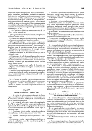 Diário da República, 1.ª série — N.º 4 — 7 de Janeiro de 2008                                                            161

fotográficas digitais, retroprojector, projector multimédia,       c) Assegurar a utilização de meios informáticos especí-
quadro interactivo, sinalizadores luminosos de todos os         ficos, entre outros, leitores de ecrã, software de ampliação
sinais sonoros, telefone com serviço de mensagens curtas        de caracteres, linhas braille e impressora braille;
(sms), sistema de vídeo-conferência, software educativo,           d) Assegurar o ensino e a aprendizagem da orientação
dicionários e livros de apoio ao ensino do português escrito,   e mobilidade;
materiais multimédia de apoio ao ensino e aprendizagem             e) Assegurar o treino visual específico;
em LGP, ao desenvolvimento da LGP e sobre a cultura da             f) Orientar os alunos nas disciplinas em que as limita-
comunidade surda, disponibilizados em diferentes forma-         ções visuais ocasionem dificuldades particulares, desig-
tos; material e equipamentos específicos para a intervenção     nadamente a educação visual, educação física, técnicas
em terapêutica da fala.                                         laboratoriais, matemática, química, línguas estrangeiras
   25 — Constituem objectivos dos agrupamentos de es-           e tecnologias de comunicação e informação;
colas e escolas secundárias:                                       g) Assegurar o acompanhamento psicológico e a orien-
                                                                tação vocacional;
   a) Assegurar o desenvolvimento da LGP como primeira             h) Assegurar o treino de actividades de vida diária e a
língua dos alunos surdos;                                       promoção de competências sociais;
   b) Assegurar o desenvolvimento da língua portuguesa             i) Assegurar a formação e aconselhamento aos profes-
escrita como segunda língua dos alunos surdos;                  sores, pais, encarregados de educação e outros membros
   c) Assegurar às crianças e jovens surdos, os apoios ao       da comunidade educativa.
nível da terapia da fala do apoio pedagógico e do reforço
das aprendizagens, dos equipamentos e materiais especí-            4 — As escolas de referência para a educação de alunos
ficos bem como de outros apoios que devam beneficiar;           cegos e com baixa visão integram docentes com formação
   d) Organizar e apoiar os processos de transição entre os     especializada em educação especial no domínio da visão
diferentes níveis de educação e de ensino;                      e outros profissionais com competências para o ensino de
   e) Organizar e apoiar os processos de transição para a       braille e de orientação e mobilidade.
vida pós-escolar;                                                  5 — As escolas de referência para a educação de alunos
   f) Criar espaços de reflexão e partilha de conhecimentos     cegos e com baixa visão devem estar apetrechadas com
e experiências numa perspectiva transdisciplinar de desen-      equipamentos informáticos e didácticos adequados às ne-
                                                                cessidades da população a que se destinam.
volvimento de trabalho cooperativo entre profissionais com
                                                                   6 — Consideram-se materiais didácticos adequados os
diferentes formações que desempenham as suas funções            seguintes: material em caracteres ampliados, em braille;
com os alunos surdos;                                           em formato digital, em áudio e materiais em relevo.
   g) Programar e desenvolver acções de formação em                7 — Consideram-se equipamentos informáticos ade-
LGP para a comunidade escolar e para os familiares dos          quados, os seguintes: computadores equipados com leitor
alunos surdos;                                                  de ecrã com voz em português e linha braille, impressora
   h) Colaborar e desenvolver com as associações de pais        braille, impressora laser para preparação de documentos
e com as associações de surdos acções de diferentes âm-         e concepção de relevos; scanner; máquina para produção
bitos, visando a interacção entre a comunidade surda e a        de relevos, máquinas braille; cubarítmos; calculadoras
comunidade ouvinte.                                             electrónicas; lupas de mão; lupa TV; software de amplia-
                                                                ção de caracteres; software de transcrição de texto em
   26 — Compete ao conselho executivo do agrupamento            braille; gravadores adequados aos formatos áudio actuais
de escolas ou da escola secundária garantir, organizar,         e suportes digitais de acesso à Internet.
acompanhar e orientar o funcionamento e o desenvol-                8 — Compete ao conselho executivo do agrupamento
vimento da resposta educativa adequada à inclusão dos           de escolas e escolas secundárias organizar, acompanhar e
alunos surdos.                                                  orientar o funcionamento e o desenvolvimento da resposta
                                                                educativa adequada à inclusão dos alunos cegos e com
                        Artigo 24.º                             baixa visão.
                                                                                        Artigo 25.º
          Educação de alunos cegos e com baixa visão
                                                                   Unidades de ensino estruturado para a educação de alunos
   1 — As escolas de referência para a educação de alunos                 com perturbações do espectro do autismo
cegos e com baixa visão concentram as crianças e jovens
                                                                    1 — As unidades de ensino estruturado para a educação
de um ou mais concelhos, em função da sua localização e
                                                                de alunos com perturbações do espectro do autismo cons-
rede de transportes existentes.                                 tituem uma resposta educativa especializada desenvolvida
   2 — As escolas de referência a que se refere a alínea b)     em escolas ou agrupamentos de escolas que concentrem
do n.º 2 do artigo 4.º constitui uma resposta educativa         grupos de alunos que manifestem perturbações enquadrá-
especializada desenvolvida em agrupamentos de escolas           veis nesta problemática.
ou escolas secundárias que concentrem alunos cegos e                2 — A organização da resposta educativa para alunos
com baixa visão.                                                com perturbações do espectro do autismo deve ser deter-
   3 — Constituem objectivos das escolas de referência          minada pelo grau de severidade, nível de desenvolvimento
para a educação de alunos cegos e com baixa visão:              cognitivo, linguístico e social, nível de ensino e pela idade
   a) Assegurar a observação e avaliação visual e fun-          dos alunos.
cional;                                                             3 — Constituem objectivos das unidades de ensino es-
   b) Assegurar o ensino e a aprendizagem da leitura e          truturado:
escrita do braille bem como das suas diversas grafias e           a) Promover a participação dos alunos com perturbações
domínios de aplicação;                                          do espectro do autismo nas actividades curriculares e de
 