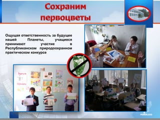 Ощущая ответственность за будущее
нашей Планеты, учащиеся
принимают участие в
Республиканском природоохранном
практическом конкурсе
 