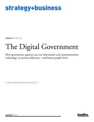 strategy+business



issue 70 SPRING 2013




The Digital Government
How government agencies can use information and communications
technology to increase efficiency—and better people’s lives.




by DAVID HOVENDEN AND CHRIS BARTLETT




reprint 00155
 