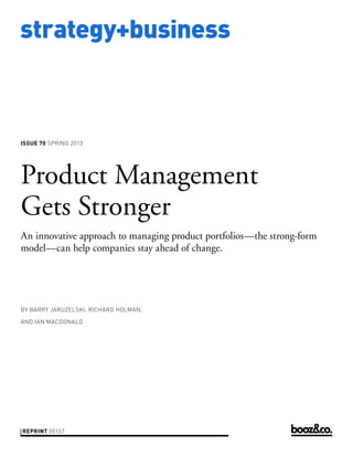 strategy+business
issue 70 SPRING 2013
reprint 00157
by barry jaruzelski, richard holman,
and ian macdonald
Product Management
Gets Stronger
An innovative approach to managing product portfolios—the strong-form
model—can help companies stay ahead of change.
 