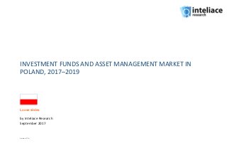 INVESTMENT FUNDS AND ASSET MANAGEMENT MARKET IN
POLAND, 2017–2019
by Inteliace Research
September 2017
Version: 17.4
Loose slides
 