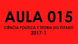 AULA 015CIÊNCIA POLÍTICA E TEORIA DO ESTADO
2017-1
 